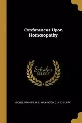 Conferences Upon Homœopathy - Clark Granier H. E. Wilkinson C. A. C.