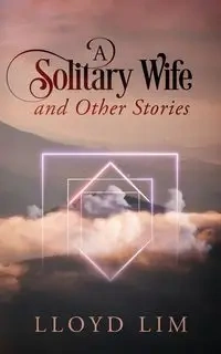 A Solitary Wife and Other Stories - Lloyd Lim