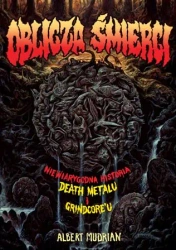 Oblicza śmierci. Niewiarygodna historia death metalu i grindcoreu - Albert Mudrian