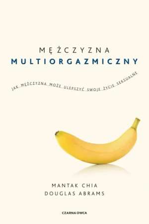 Mężczyzna multiorgazmiczny. Jak mężczyzna może... - Chia Mantak, Douglas Carlton Abrams, Radosław Mad