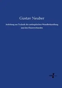 Anleitung zur Technik der antiseptischen Wundbehandlung und des Dauerverbandes - Neuber Gustav