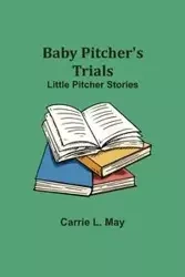 Baby Pitcher's Trials; Little Pitcher Stories - May Carrie L.