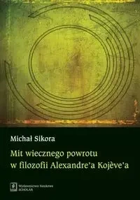 Mit wiecznego powrotu w filozofii Alexandre’a Kojeve’a - Michał Sikora