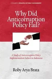 Why Did Anticorruption Policy Fail? a Study of Anticorruption Policy Implementation Failure in Indonesia - Brata Roby Arya