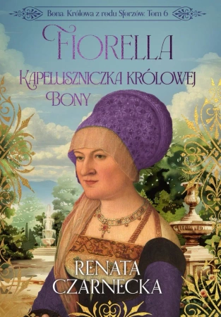eBook Bona. Królowa z rodu Sforzów. Tom 6. Fiorella. Kapeluszniczka królowej Bony - Renata Czarnecka epub mobi