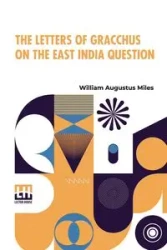 The Letters Of Gracchus On The East India Question - Miles William Augustus