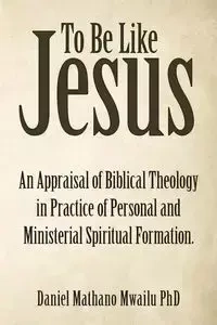To Be Like Jesus - Daniel Mwailu PhD Mathano