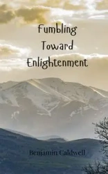 Fumbling Toward Enlightenment - Benjamin Caldwell