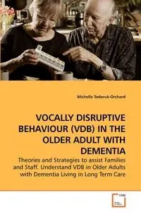 VOCALLY DISRUPTIVE BEHAVIOUR (VDB) IN THE OLDER ADULT WITH DEMENTIA - Michelle Todoruk-Orchard