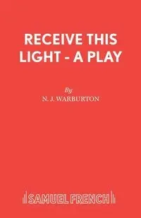 Receive This Light - A Play - Warburton N J