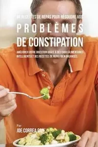 46 Recettes pour Résoudre vos Problèmes de Constipation - Joe Correa