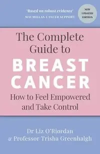 The Complete Guide to Breast Cancer - Greenhalgh, Trisha, O’Riordan,