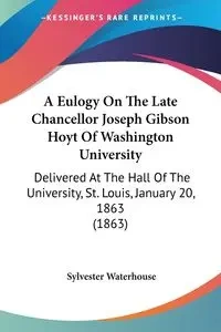 A Eulogy On The Late Chancellor Joseph Gibson Hoyt Of Washington University - Sylvester Waterhouse