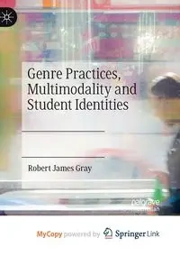 Genre Practices, Multimodality and Student Identities - Robert James Gray