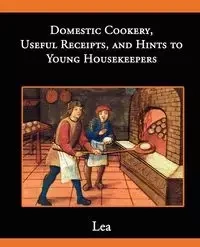 Domestic Cookery, Useful Receipts, and Hints to Young Housekeepers - E. Lea Elizabeth