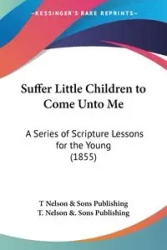 Suffer Little Children to Come Unto Me - Nelson T & Sons Publishing