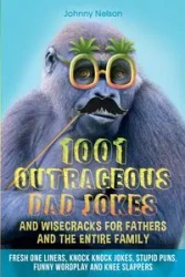 1001 Outrageous Dad Jokes and Wisecracks for Fathers and the entire family - Nelson Johnny
