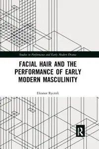 Facial Hair and the Performance of Early Modern Masculinity - Eleanor Rycroft