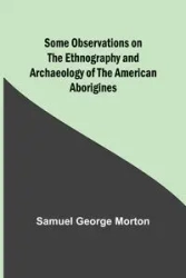 Some Observations on the Ethnography and Archaeology of the American Aborigines - Morton Samuel