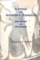 A Primer on Aristotle's DRAMATICS - Scott Gregory L