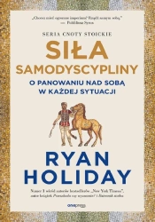 Siła samodyscypliny. O panowaniu nad sobą w... - Ryan Holiday