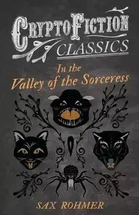 In the Valley of the Sorceress (Cryptofiction Classics - Weird Tales of Strange Creatures) - Rohmer Sax