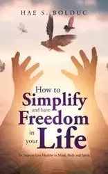 How to Simplify and Have Freedom in Your Life - Hae S. Bolduc
