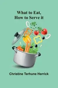 What To Eat, How To Serve It - Christine Terhune Herrick
