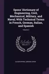 Spons' Dictionary of Engineering, Civil, Mechanical, Military, and Naval; With Technical Terms in French, German, Italian, and Spanish; Volume 2 - Oliver Byrne