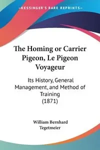 The Homing or Carrier Pigeon, Le Pigeon Voyageur - William Tegetmeier Bernhard