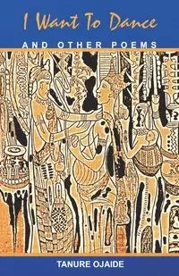 I Want to Dance and Other Poems - Ojaide Tanure