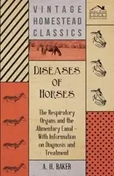 Diseases of Horses - The Respiratory Organs and the Alimentary Canal - With Information on Diagnosis and Treatment - Baker A. H.