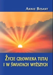 Życie człowieka tutaj i w światach wyższych - Annie Besant