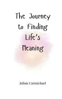 The Journey to Finding Life's Meaning - Julian Carmichael