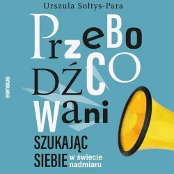 audiobook Przebodźcowani. Szukając siebie w świecie nadmiaru - Urszula Sołtys-Para