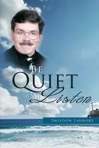 Be Quiet and Listen - Sheldon Larmore