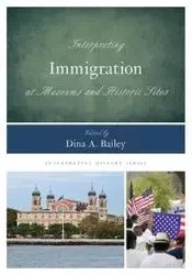 Interpreting Immigration at Museums and Historic Sites - Bailey Dina A.