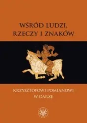 Wśród ludzi, rzeczy i znaków - Kołakowski Andrzej, Mencwel Andrzej, Migasiński Jacek, Rodak Paweł, Szpakowska Małgorzata