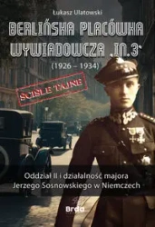 Berlińska placówka wywiadowcza „In.3” (1926 - 1934). Oddział II i działalność majora Jerzego Sosnowskiego w Niemczech - Łukasz Ulatowski