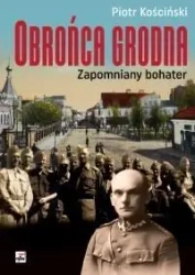 Obrońca Grodna. Zapomniany bohater - Piotr Kościński