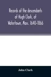 Records of the descendants of Hugh Clark, of Watertown, Mass. 1640-1866 - Clark John