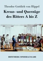 Kreuz- und Querzüge des Ritters A bis Z - von Hippel Theodor Gottlieb