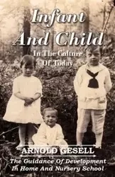 Infant and Child in the Culture of Today - The Guidance of Development in Home and Nursery School - Arnold Gesell