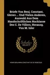 Briefe Von Benj. Constant, Görres ... Und Vielen Anderen, Auswahl Aus Dem Handschriftlichen Nachlasse Des C. De Villers, Herausg. Von M. Isler - Benjamin De De Rebecque Henri Constant