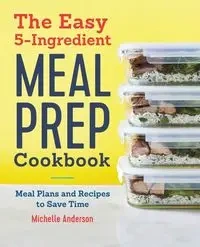 The Easy 5-Ingredient Meal Prep Cookbook - Anderson Michelle