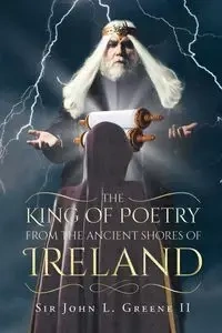 The King of Poetry from the Ancient Shores of Ireland - John L. Green II Sir