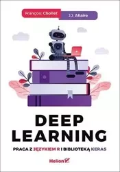 Deep Learning. Praca z językiem R i biblioteką.. - Francois Chollet, J. J. Allaire