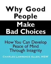 Why Good People Make Bad Choices - Allen Charles Lawrence