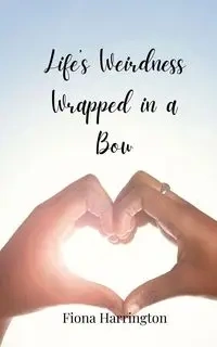 Life's Weirdness Wrapped in a Bow - Fiona Harrington