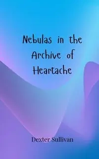 Nebulas in the Archive of Heartache - Dexter Sullivan